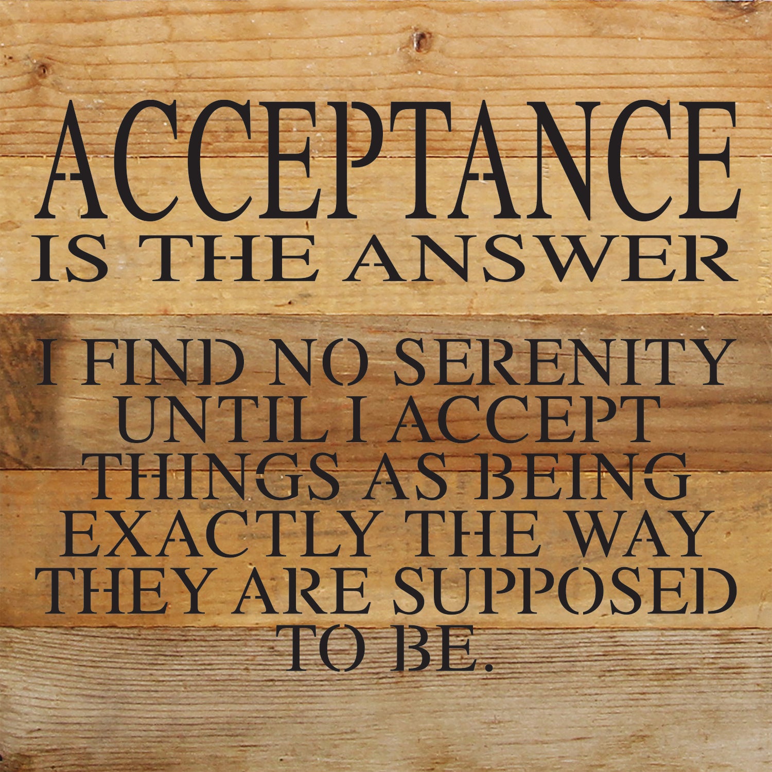 Acceptance is the answer I find no serenity until I accept things as being exactly the way they are supposed to be. / 10"x10" Reclaimed Wood Sign