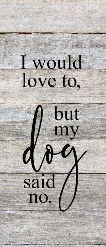 I would love to but my dog said no 6"x6" Reclaimed Wood Sign