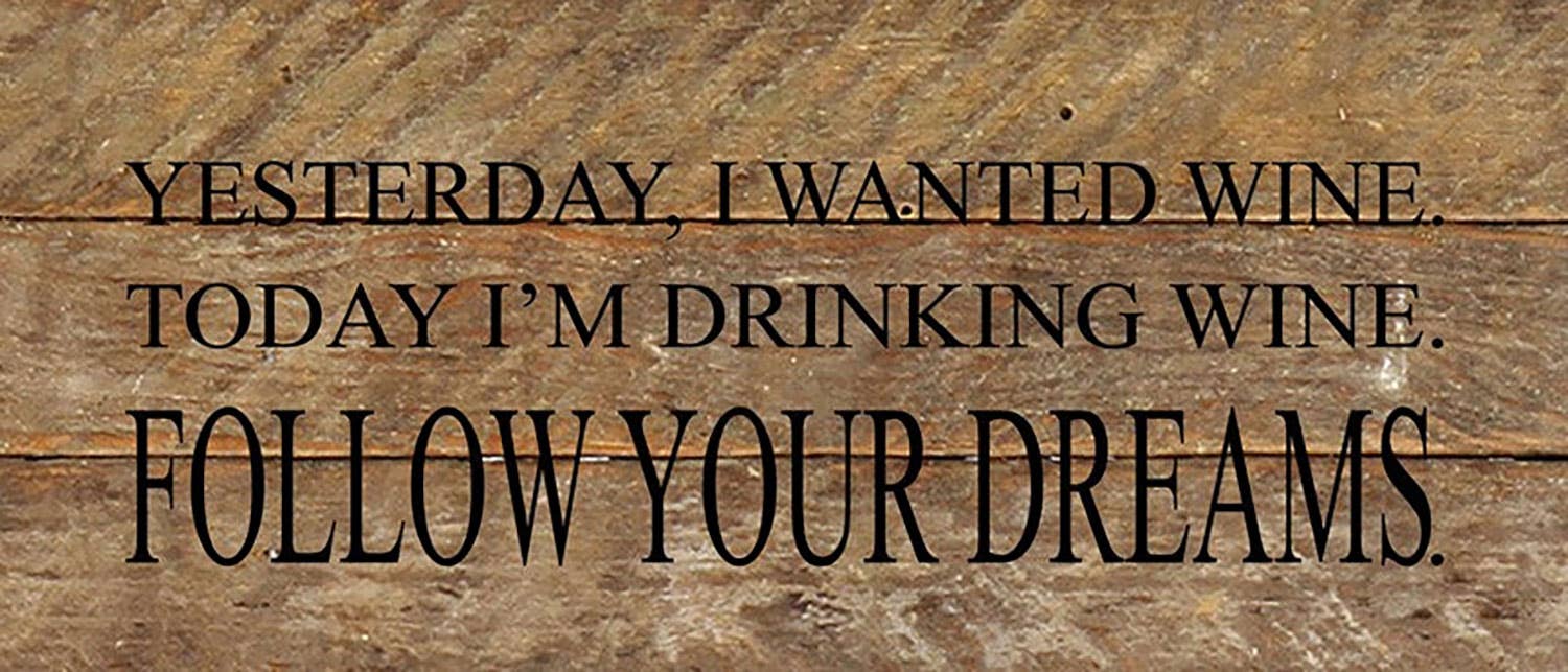Yesterday, I wanted wine Today I'm drinking wine Follow your dreams 14"x6" Reclaimed Wood Sign