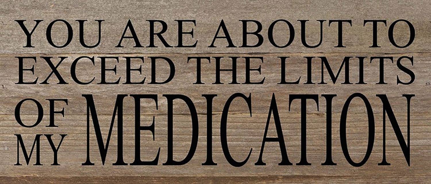 You are about to exceed the limits of my medication. / 14"x6" Reclaimed Wood Sign