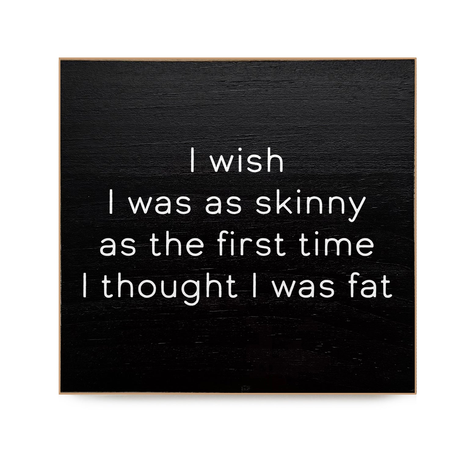 I wish I was skinny as the first time I thought I was fat Decorative Wooden Block