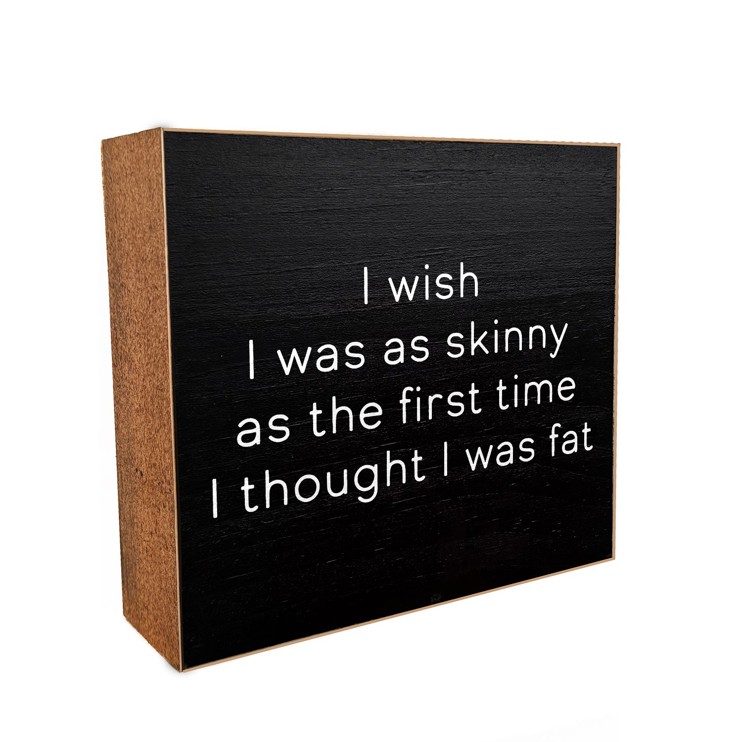 I wish I was skinny as the first time I thought I was fat Decorative Wooden Block
