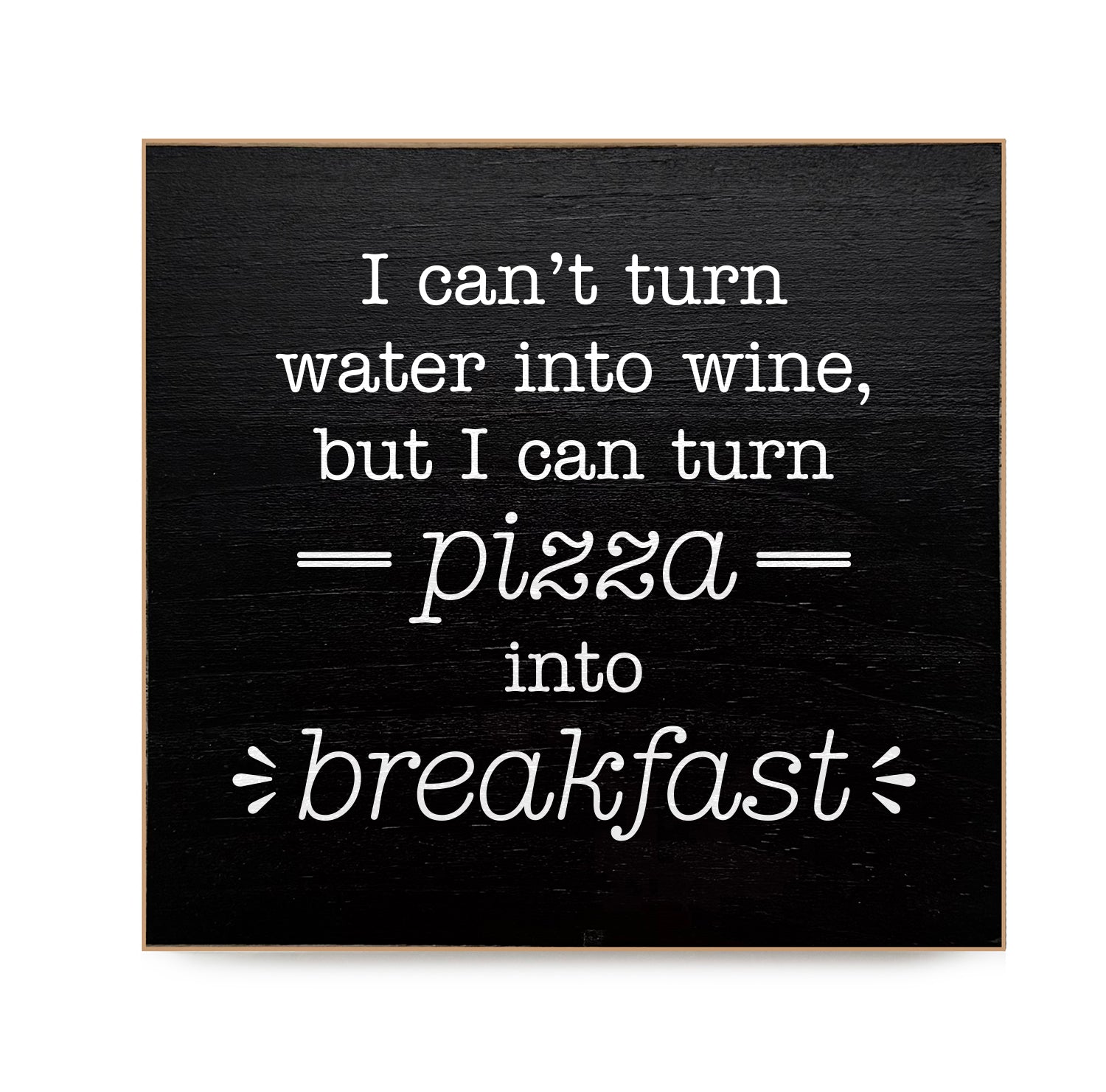 I can't turn water into wine, but I can turn pizza into breakfast Decorative Wooden Block