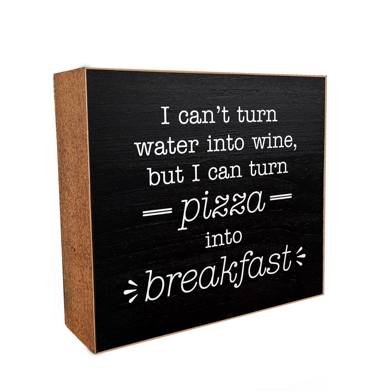 I can't turn water into wine, but I can turn pizza into breakfast Decorative Wooden Block