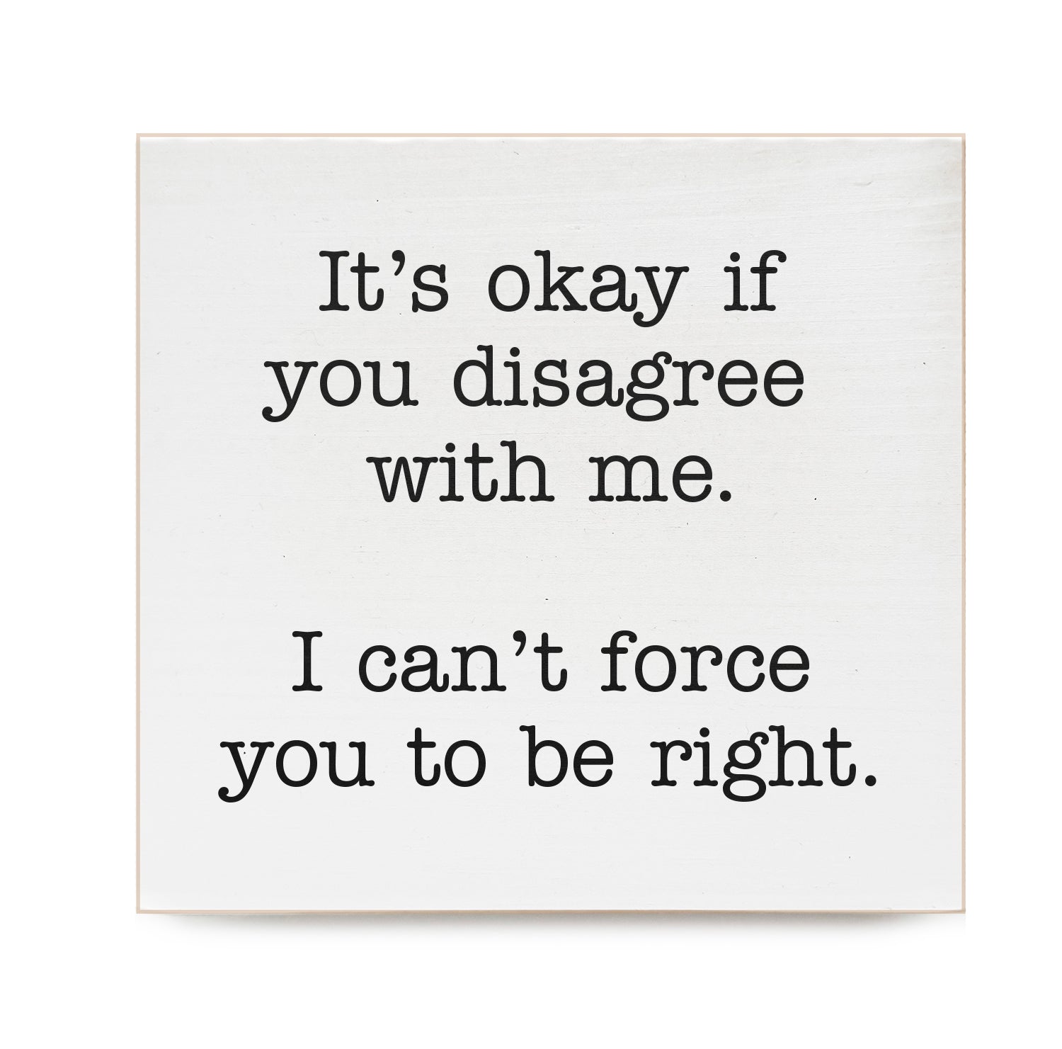 It's ok if you disagree with me. I can't force you to be right Decorative Wooden Block