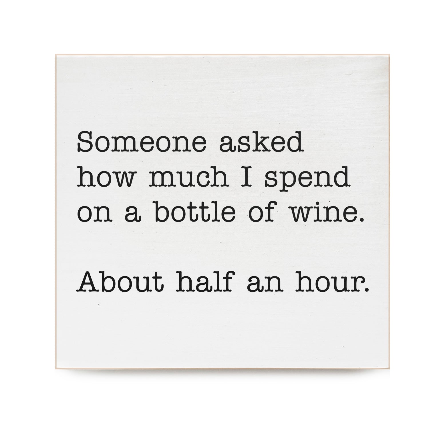 Someone asked how much I spend on a bottle of wine. About a half an hour Decorative Wooden Block