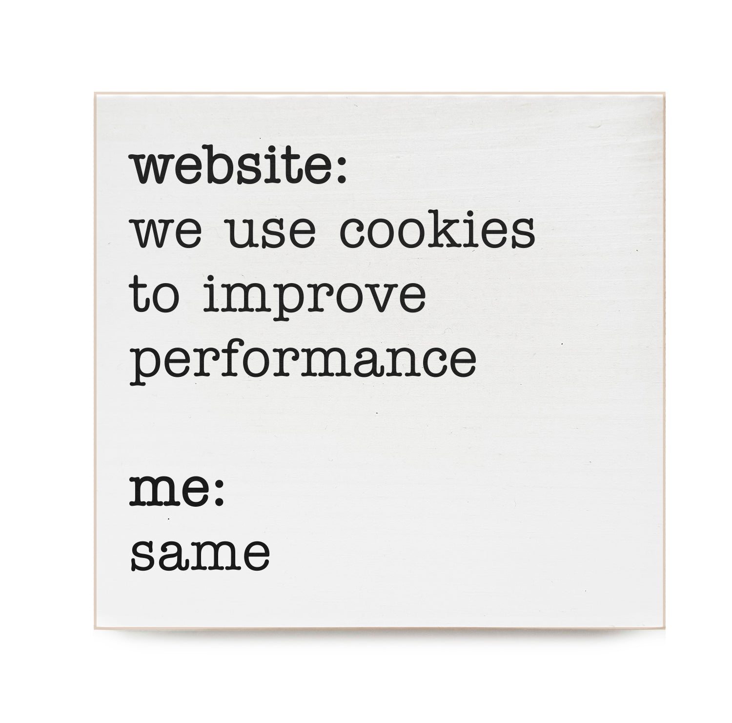 Website: We use cookies to improve performance Me: Same Decorative Wooden Block