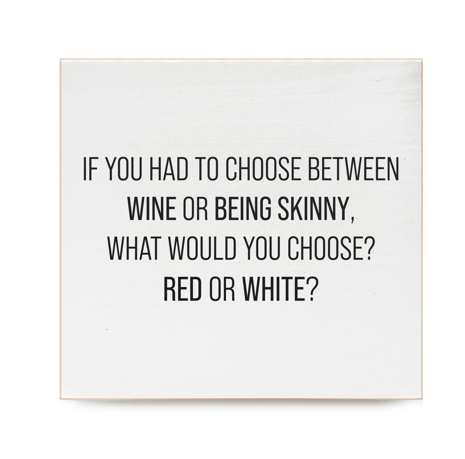 If you had to choose between wine or being skinny, what would you choose? Red or White? Decorative Wooden Block