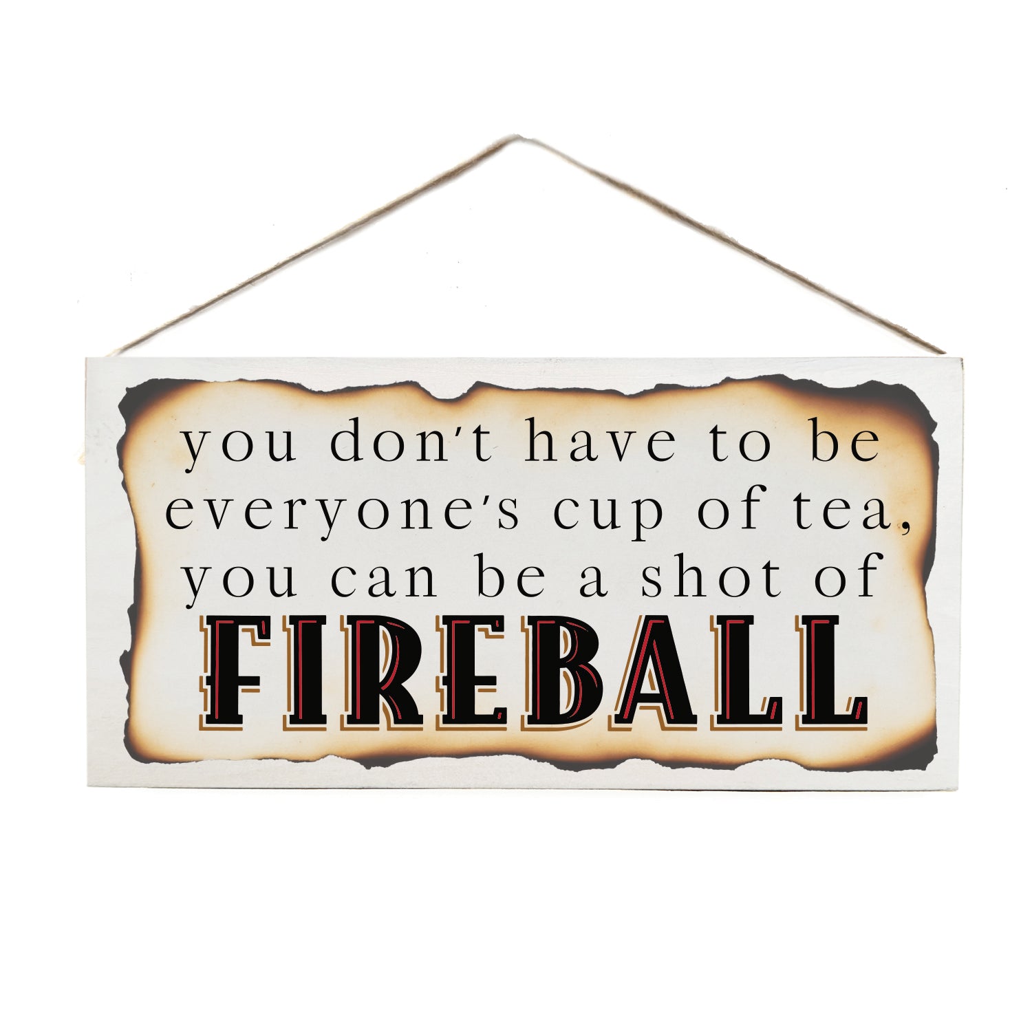 You don't have to be everyone's cup of tea, you can be a shot of Fireball Door Hang Wooden Sign