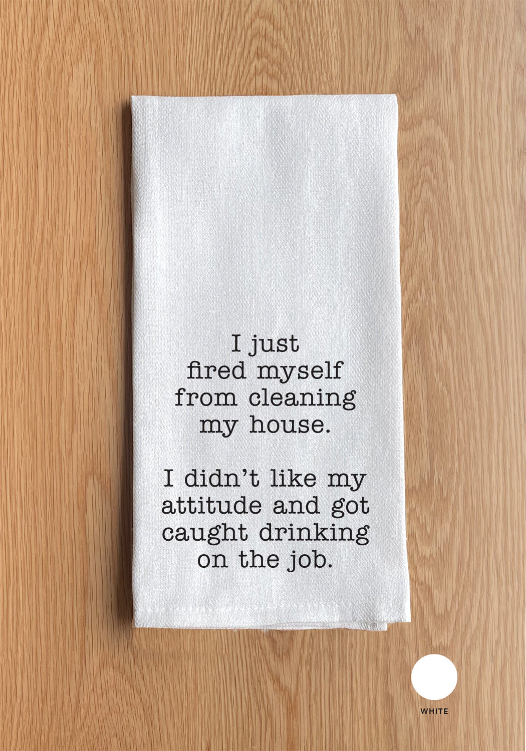 I just fired myself from cleaning my house. I didn't like my attitude and got caught drinking on the job Kitchen Towel