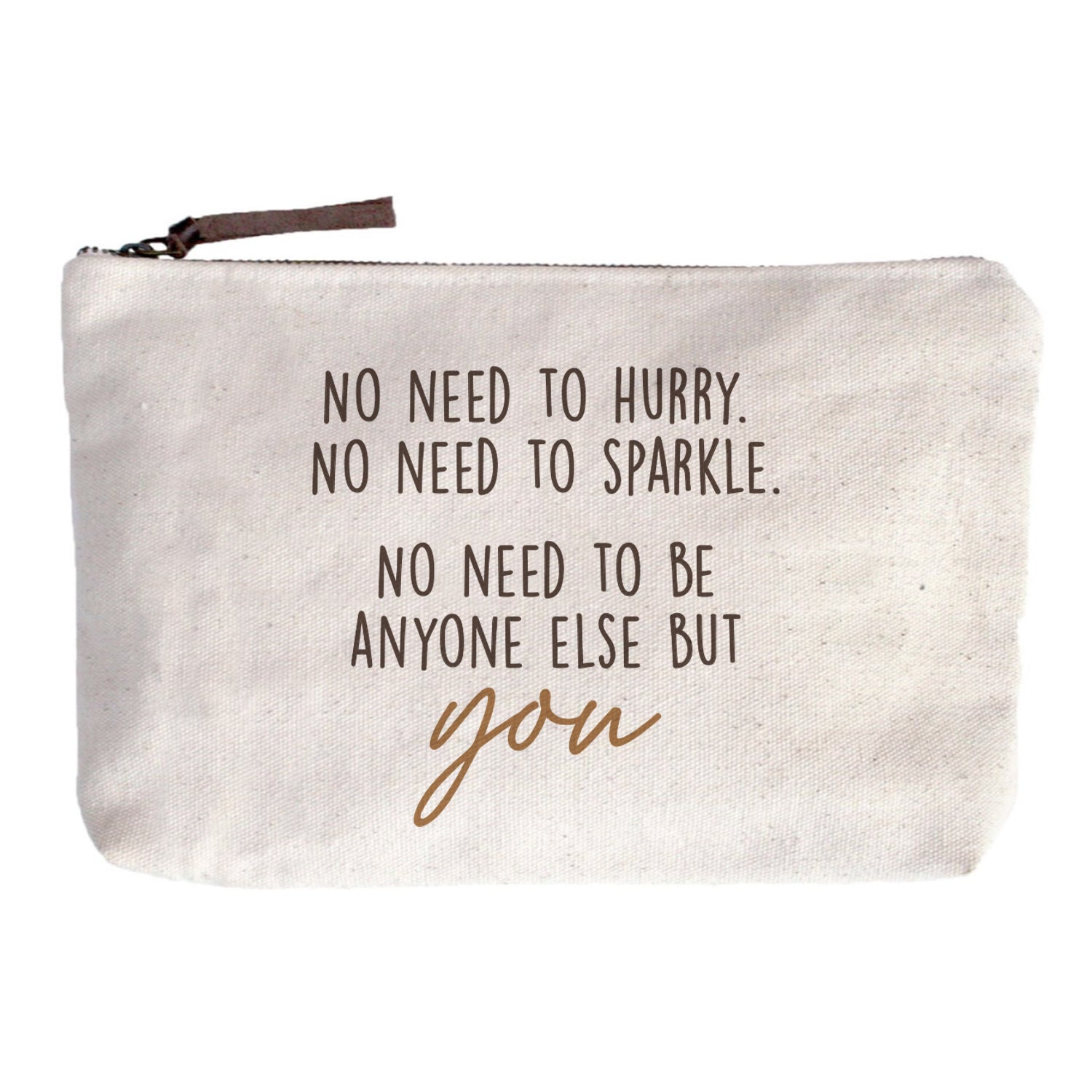 No need to hurry. No need to sparkle. No Need to be anyone else but you Zip Pouch