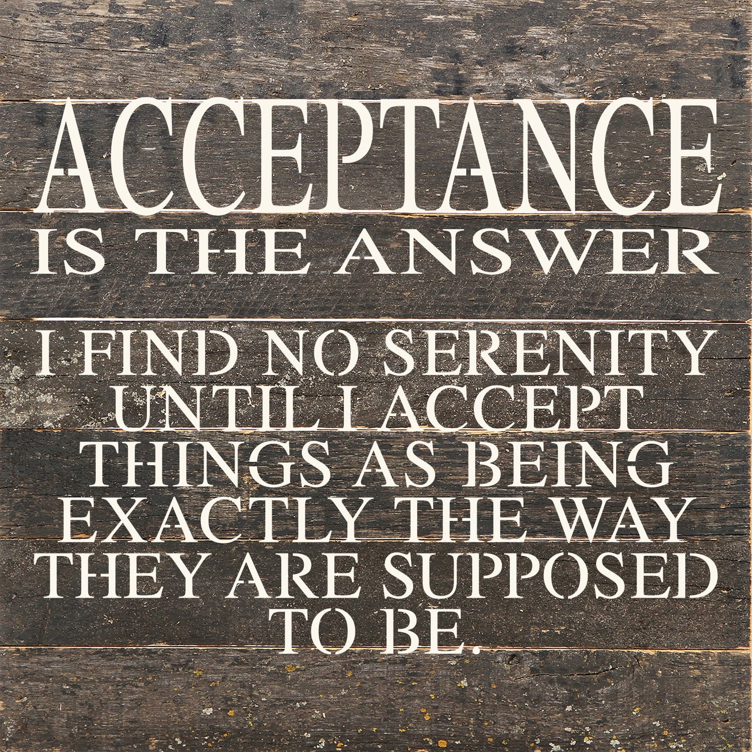 Acceptance is the answer I find no serenity until I accept things as being exactly the way they are supposed to be. / 10"x10" Reclaimed Wood Sign