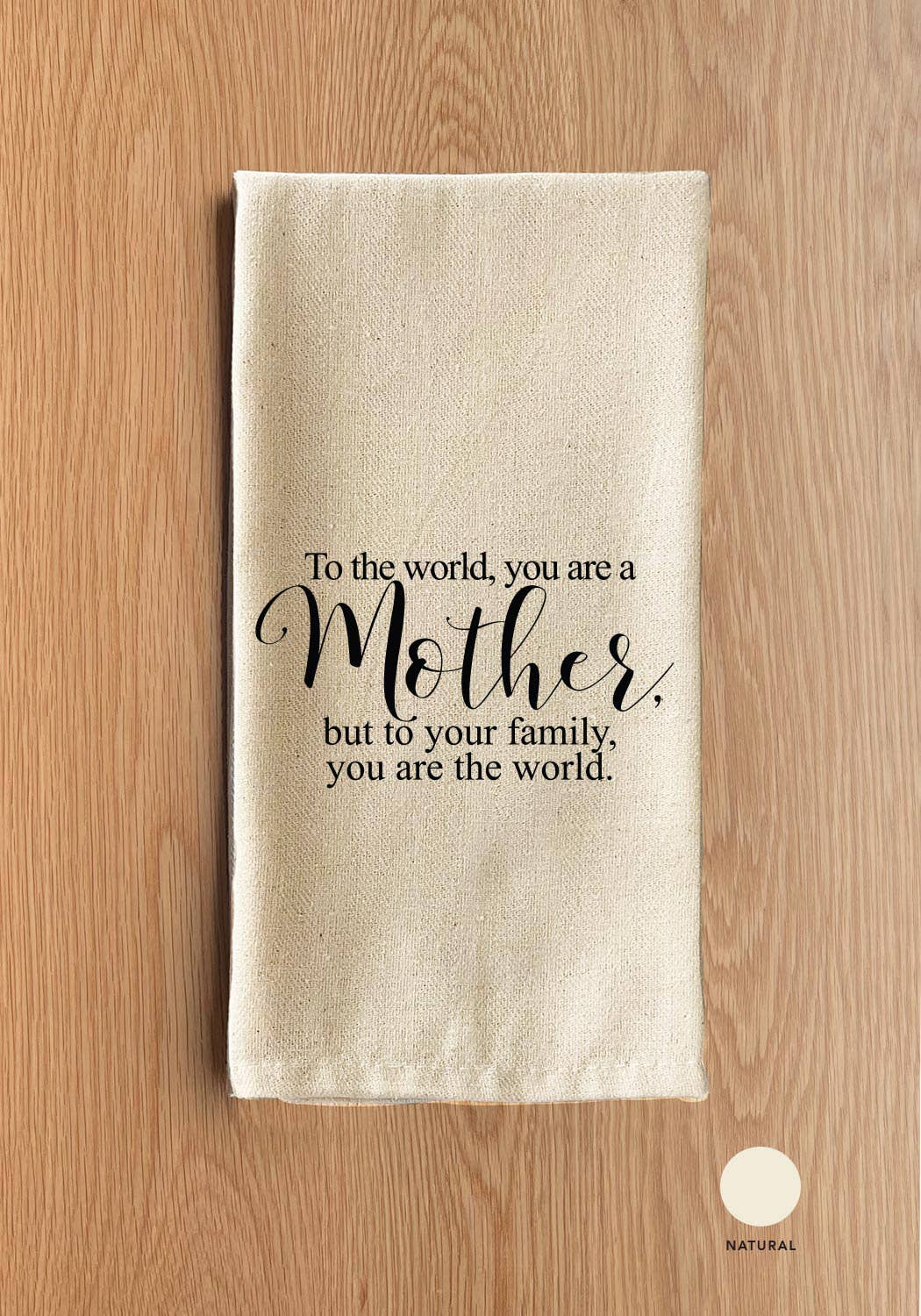 To the world, you are a mother, but to your family, you are the world.