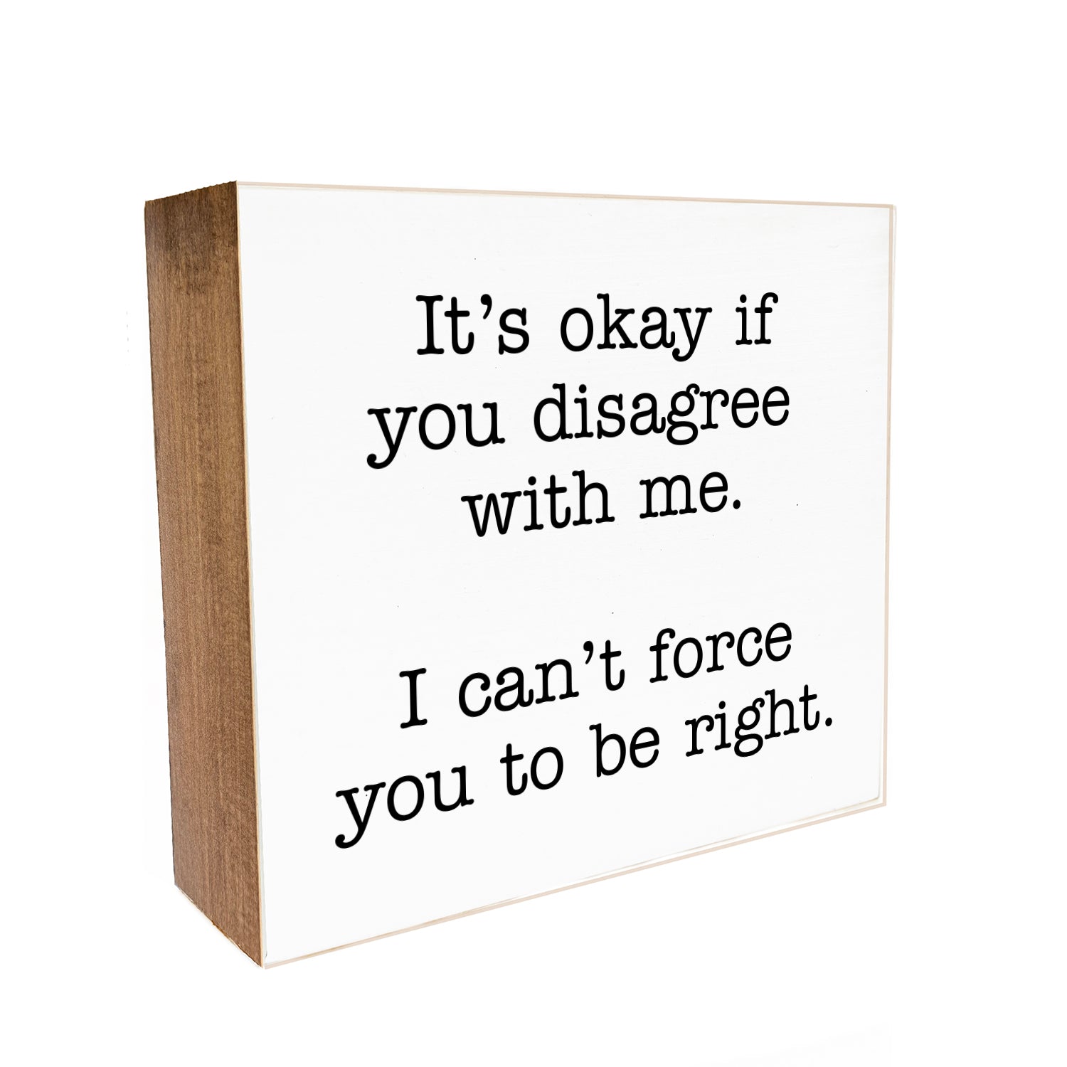 It's ok if you disagree with me. I can't force you to be right Decorative Wooden Block
