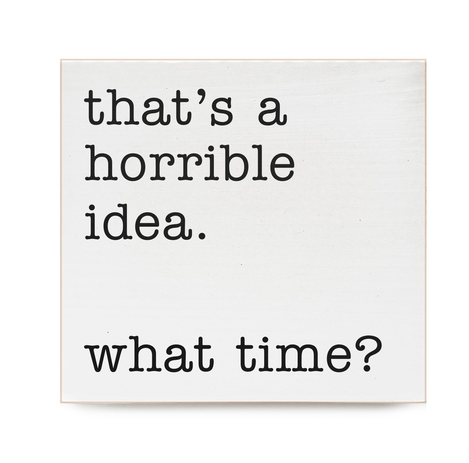 that's a horrible idea. What time? Decorative Wooden Block