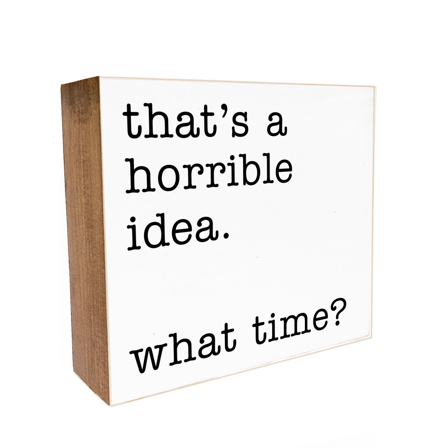 that's a horrible idea. What time? Decorative Wooden Block