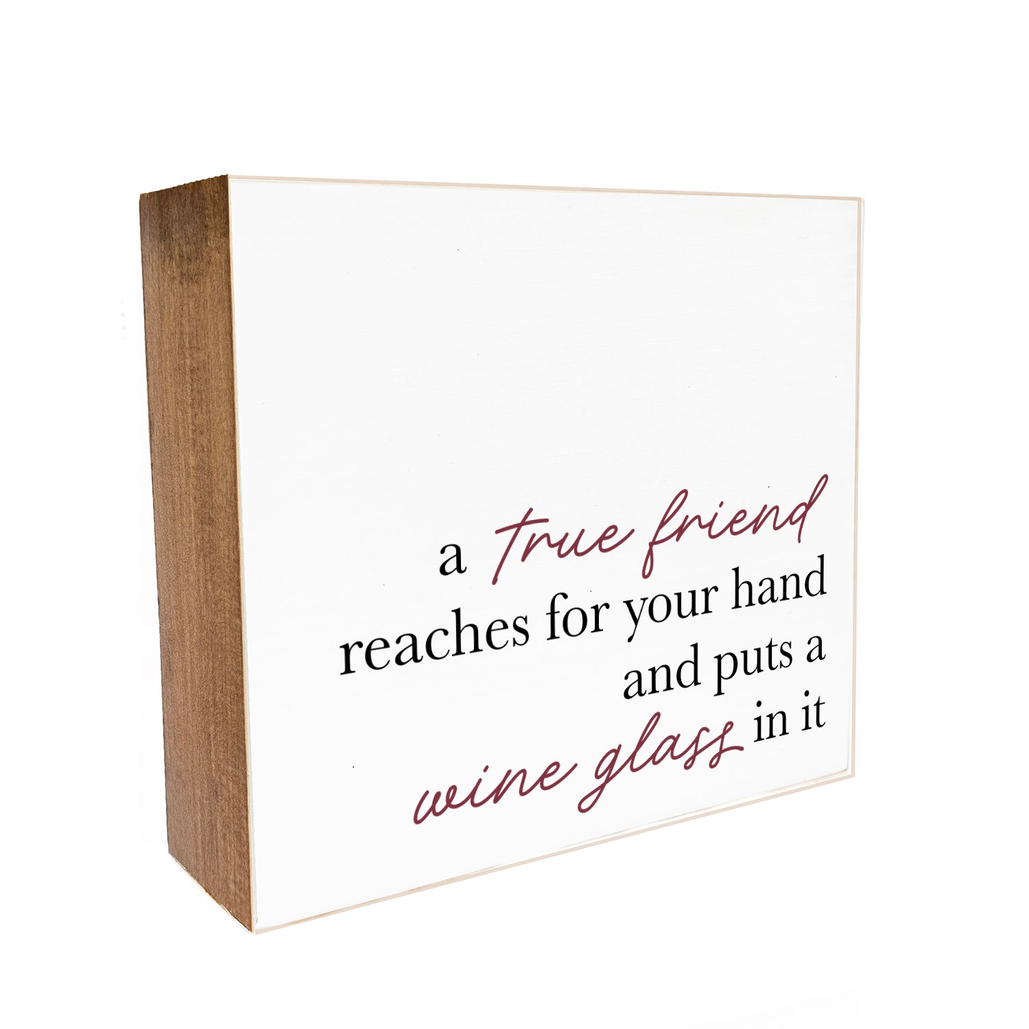 A true friend reaches for your hand and puts a wine glass in it Decorative Wooden Block