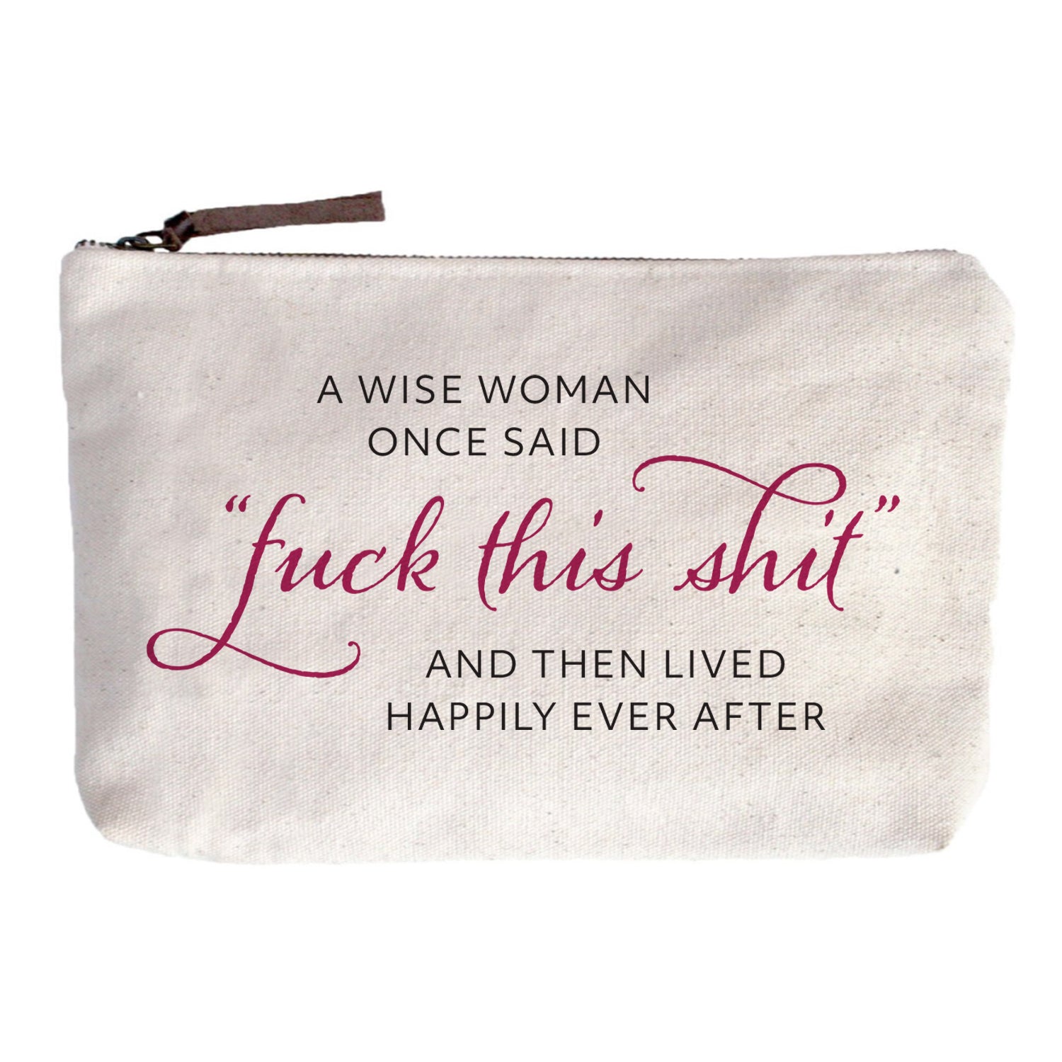 A wise women once said "fuck this shit" and then lived happily ever after Zip Pouch