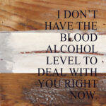 I don't have the blood alcohol to deal with you right now. / 6"x6" Reclaimed Wood Sign