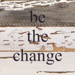 be the change / 6"x6" Reclaimed Wood Sign