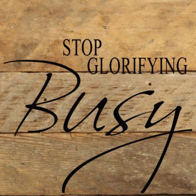 Stop glorifying busy. / 6"x6" Reclaimed Wood Sign