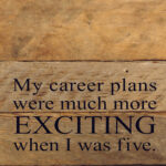 My career plans were much more exciting when I was five. / 6"x6" Reclaimed Wood Sign