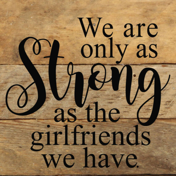 We are only as strong as the girlfriends we have. / 6"x6" Reclaimed Wood Sign