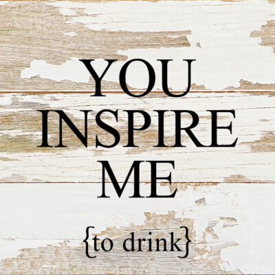 You inspire me {to drink} / 6"x6" Reclaimed Wood Sign