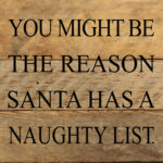You might be the reason Santa has a naughty list. / 6"x6" Reclaimed Wood Sign
