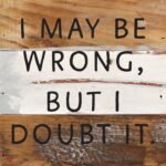 I May Be Wrong but I doubt it / 6x6 Reclaimed Wood Wall Decor Sign