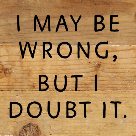 I May Be Wrong but I doubt it / 6x6 Reclaimed Wood Wall Decor Sign