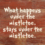 What happens under the mistletoe, stays under the mistletoe. / 6"x6" Reclaimed Wood Sign