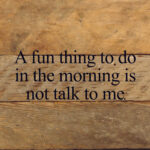 A fun thing to do in the morning is not talk to me. / 6"x6" Reclaimed Wood Sign