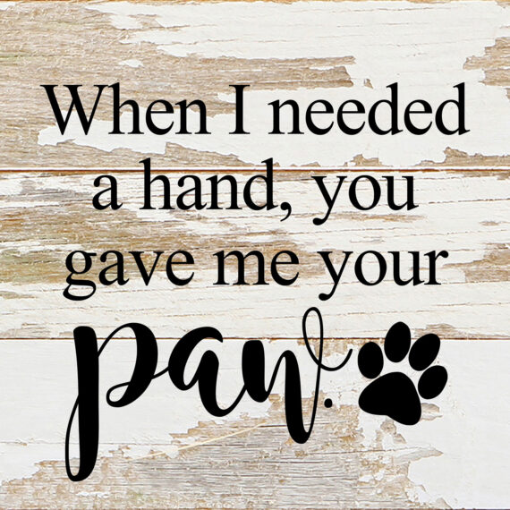 When I needed a hand, you gave me your paw. / 6"x6" Reclaimed Wood Sign