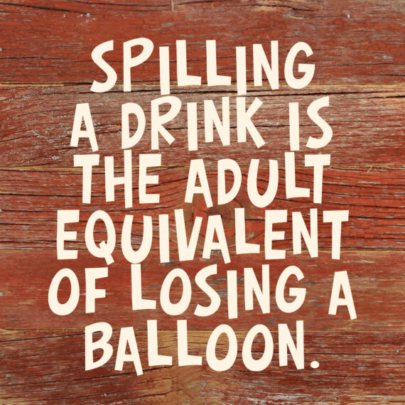Spilling a drink is the adult equivalent of losing a balloon. / 6"x6" Reclaimed Wood Sign