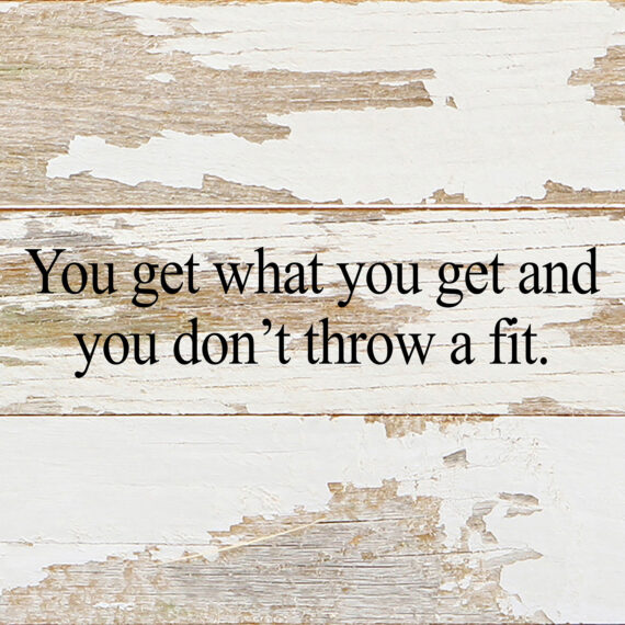 You get what you get and you don't throw a fit. / 6"x6" Reclaimed Wood Sign