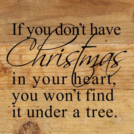 If you don't have Christmas in your heart, you won't find it under a tree. / 6"x6" Reclaimed Wood Sign