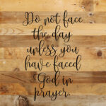 Do not face the day unless you have faced God in prayer. / 10"x10" Reclaimed Wood Sign