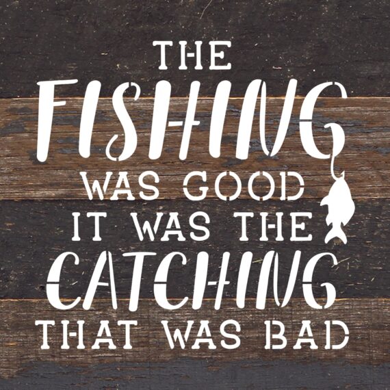 The fishing was good. It was the catching that was bad. / 10"X10" Reclaimed Wood Sign