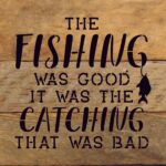 The fishing was good. It was the catching that was bad. / 10"X10" Reclaimed Wood Sign