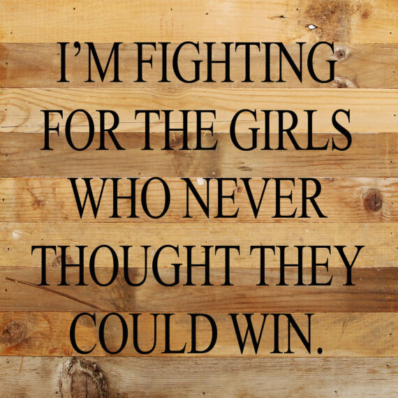 I'm fighting for the girls who never thought they could win. / 10"x10" Reclaimed Wood Sign