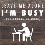 Leave Me Alone I'm Busy Pretending To Work / 10X10 Reclaimed Wood Sign