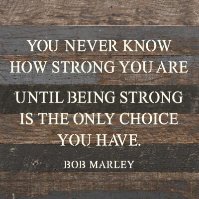 You never know how strong you are until being strong is the only choice you have. ~Bob Marley / 10"x10" Reclaimed Wood Sign