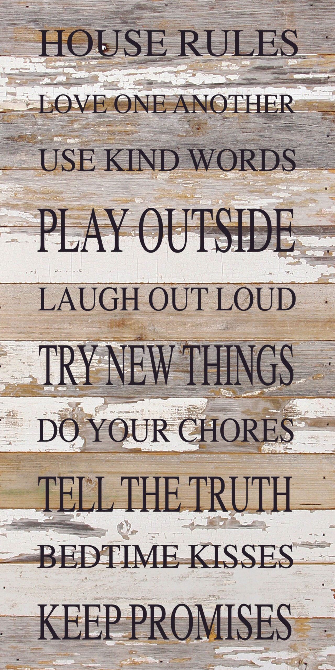 HOUSE RULES Love on another Use kind words Play outside Laugh out loud Try new things Do your chores Tell the truth Bedtime kisses Keep Promises / 12"x24" Reclaimed Wood Sign