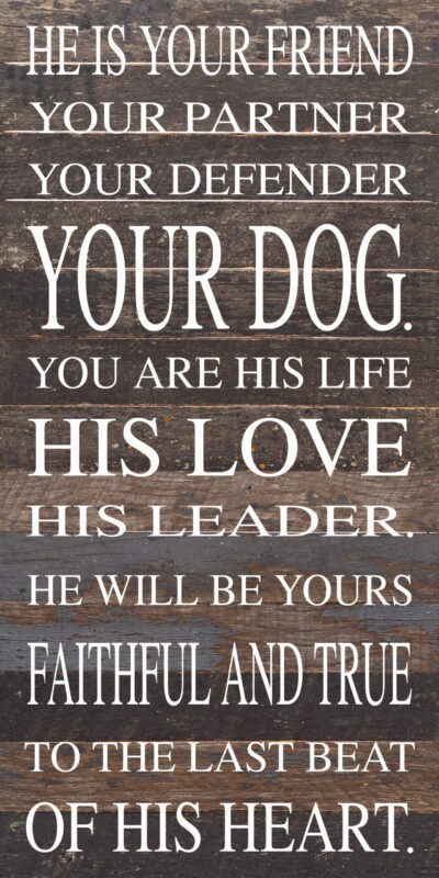 He is your friend, your partner, your defender, your dog. You are his life, his love, his leader. He will be yours, faithful and true, to the last beat of his heart. / 12"x24" Reclaimed Wood Sign