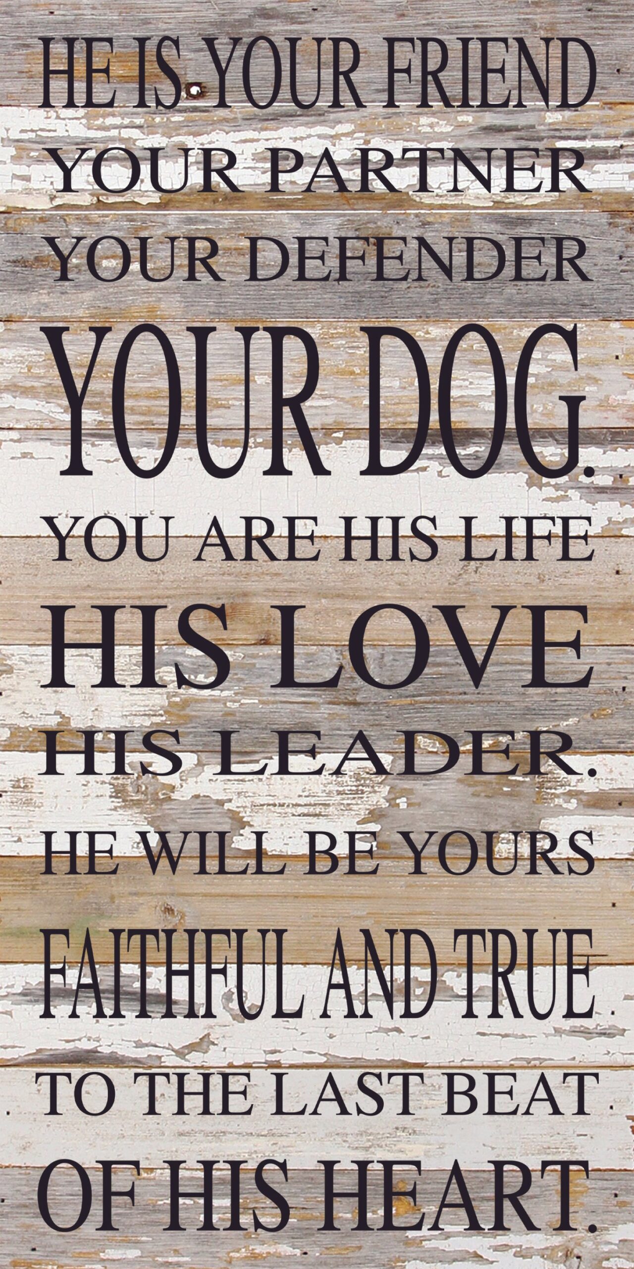 He is your friend, your partner, your defender, your dog. You are his life, his love, his leader. He will be yours, faithful and true, to the last beat of his heart. / 12"x24" Reclaimed Wood Sign