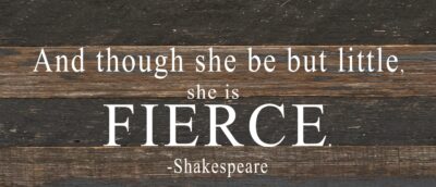 And though she be but little, she is FIERCE. / 14"x6" Reclaimed Wood Sign