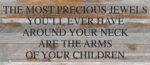 The most precious jewels you'll ever have around your neck are the arms of your children / 14"x6" Reclaimed Wood Sign