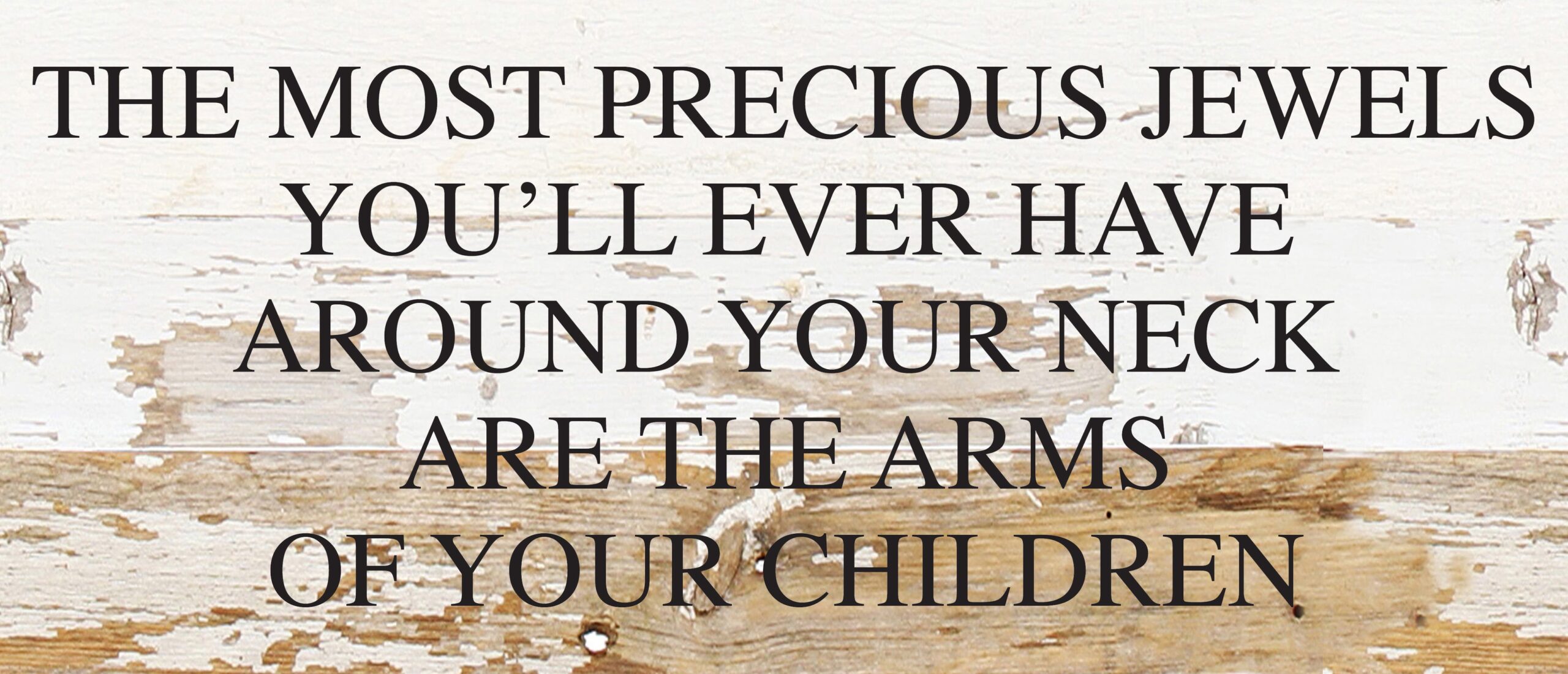 The most precious jewels you'll ever have around your neck are the arms of your children / 14"x6" Reclaimed Wood Sign
