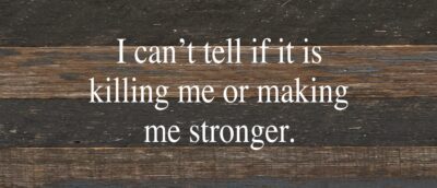 I can't tell if it is killing me or making me stronger. / 14"x6" Reclaimed Wood Sign